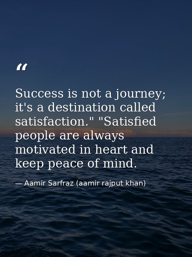 Success is not a journey; it's a destination called satisfaction." "Satisfied people are always motivated in heart and k — Aamir Sarfraz (aamir rajput khan)