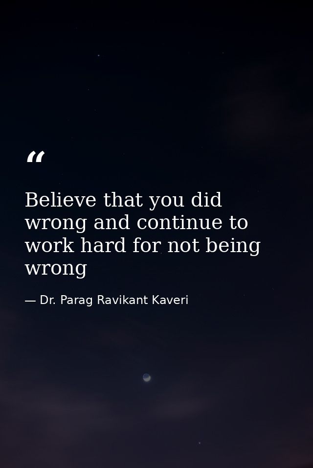 Believe that you did wrong and continue to work hard for not being wrong — Dr. Parag Ravikant Kaveri