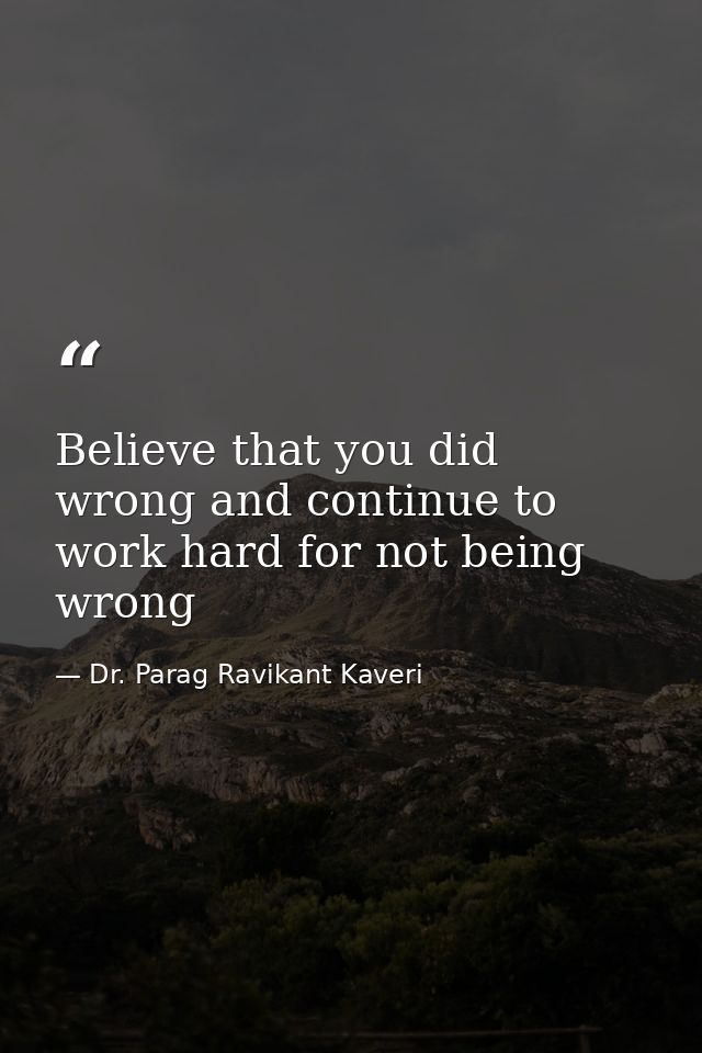 Believe that you did wrong and continue to work hard for not being wrong — Dr. Parag Ravikant Kaveri