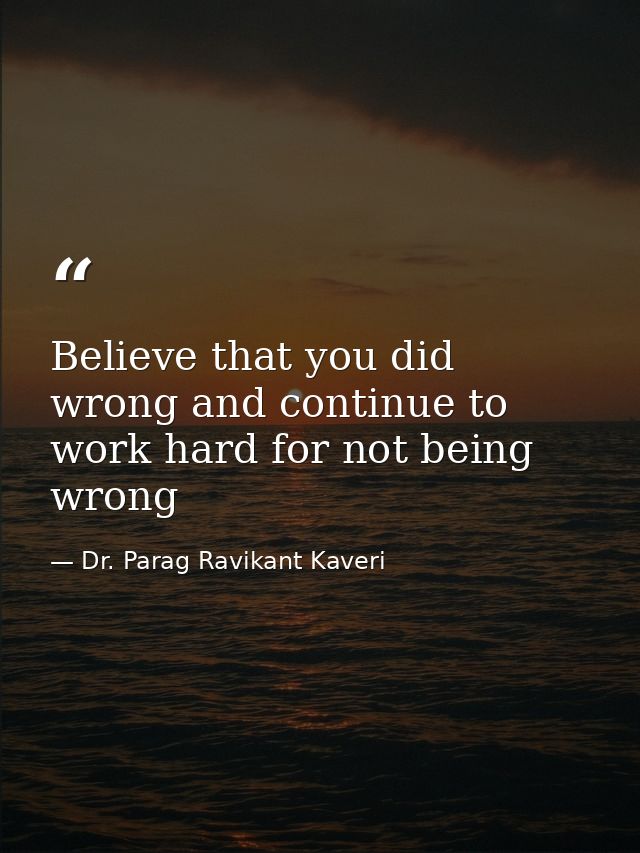 Believe that you did wrong and continue to work hard for not being wrong — Dr. Parag Ravikant Kaveri