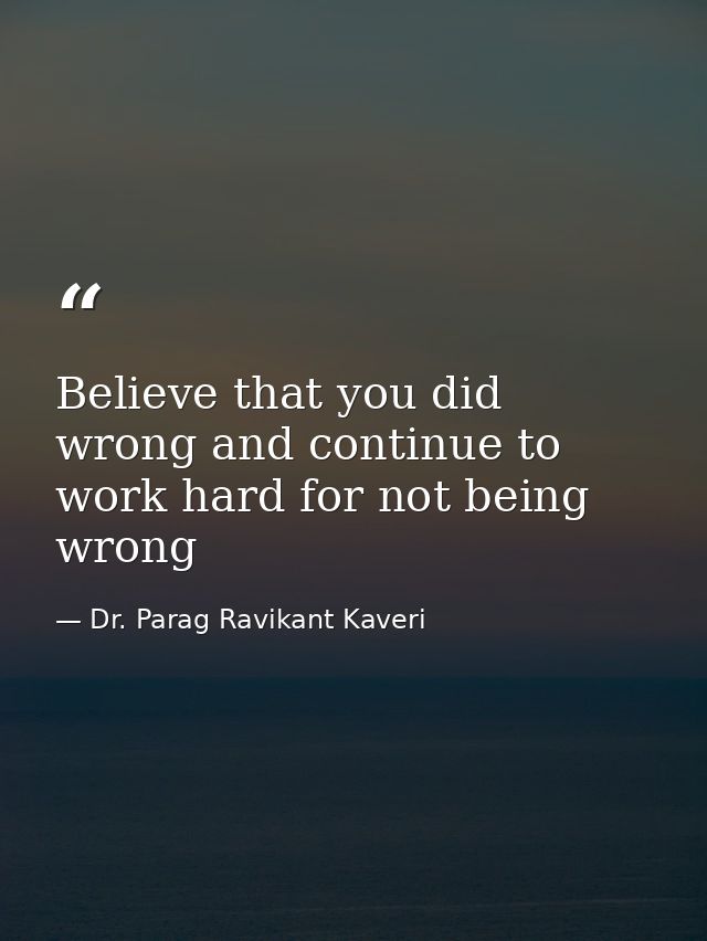 Believe that you did wrong and continue to work hard for not being wrong — Dr. Parag Ravikant Kaveri