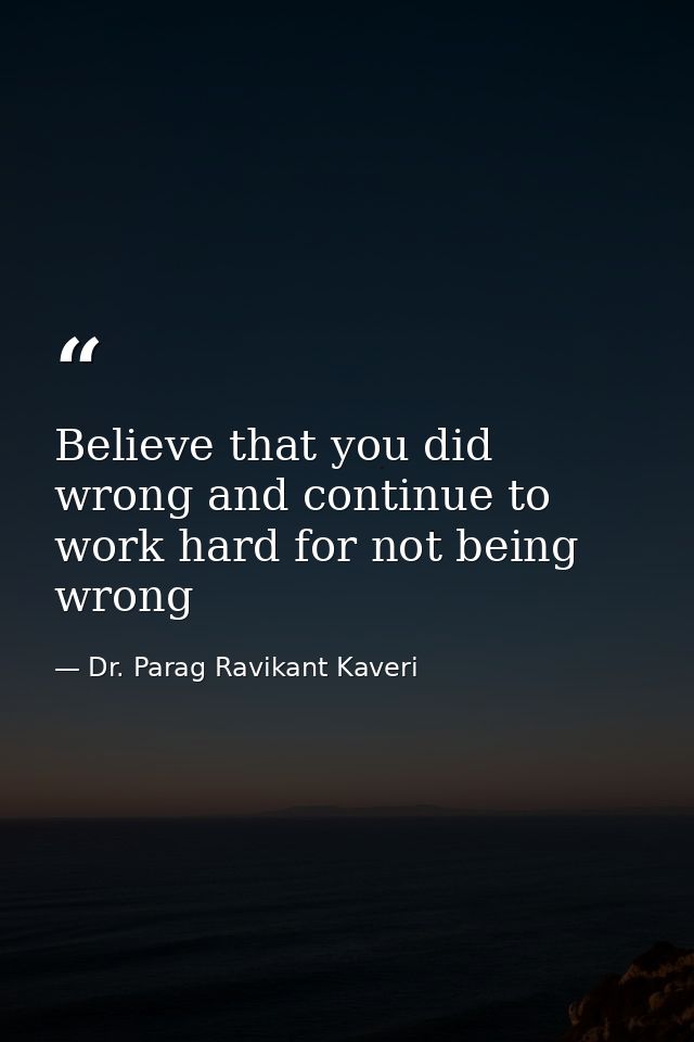 Believe that you did wrong and continue to work hard for not being wrong — Dr. Parag Ravikant Kaveri