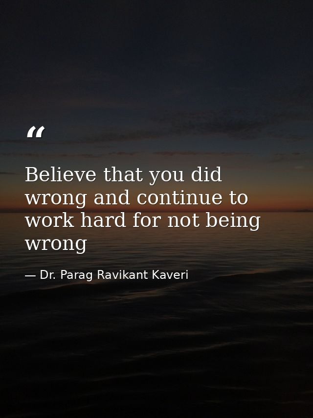 Believe that you did wrong and continue to work hard for not being wrong — Dr. Parag Ravikant Kaveri