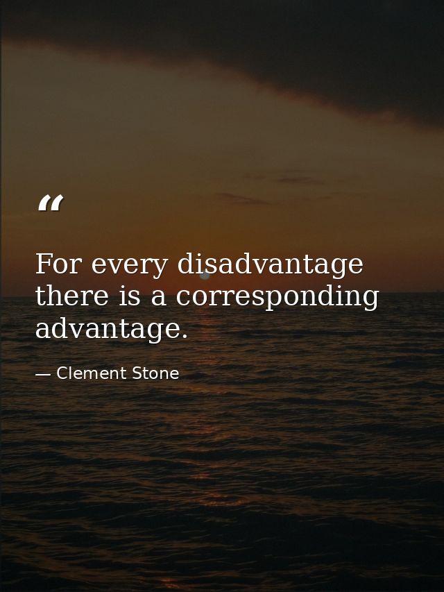 For every disadvantage there is a corresponding advantage. — Clement Stone