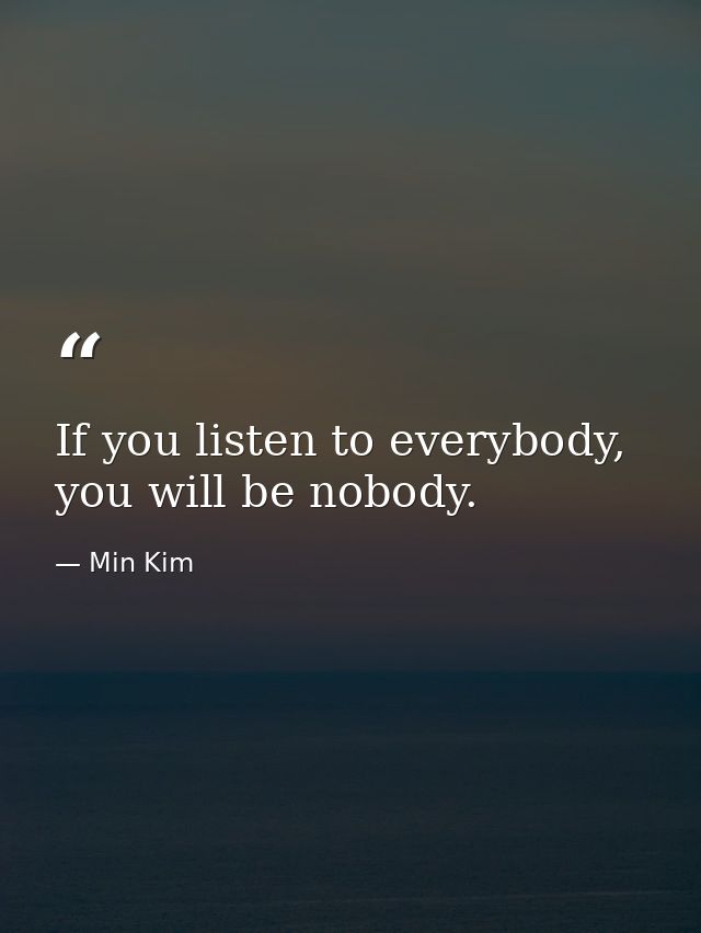 If you listen to everybody, you will be nobody. — Min Kim