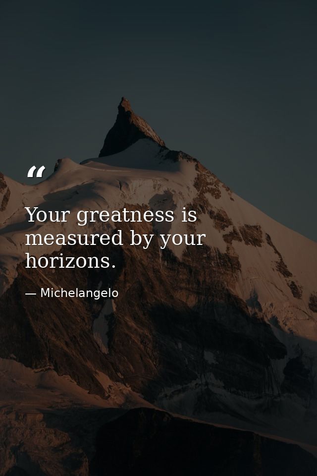 Your greatness is measured by your horizons. — Michelangelo
