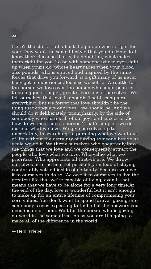 Here’s the stark truth about the person who is right for you: They want the same lifestyle that you do. How do I know th — Heidi Priebe
