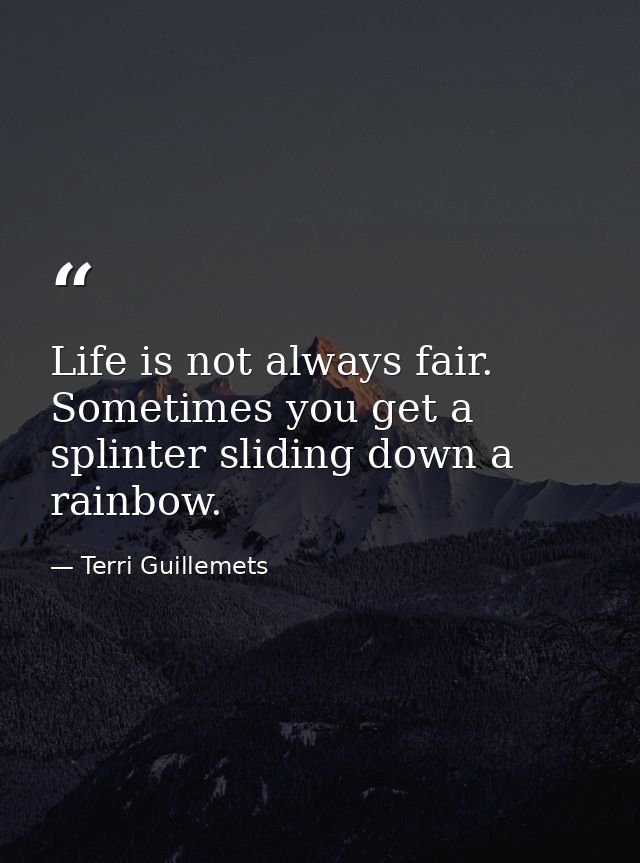 Life is not always fair. Sometimes you get a splinter sliding down a rainbow. — Terri Guillemets