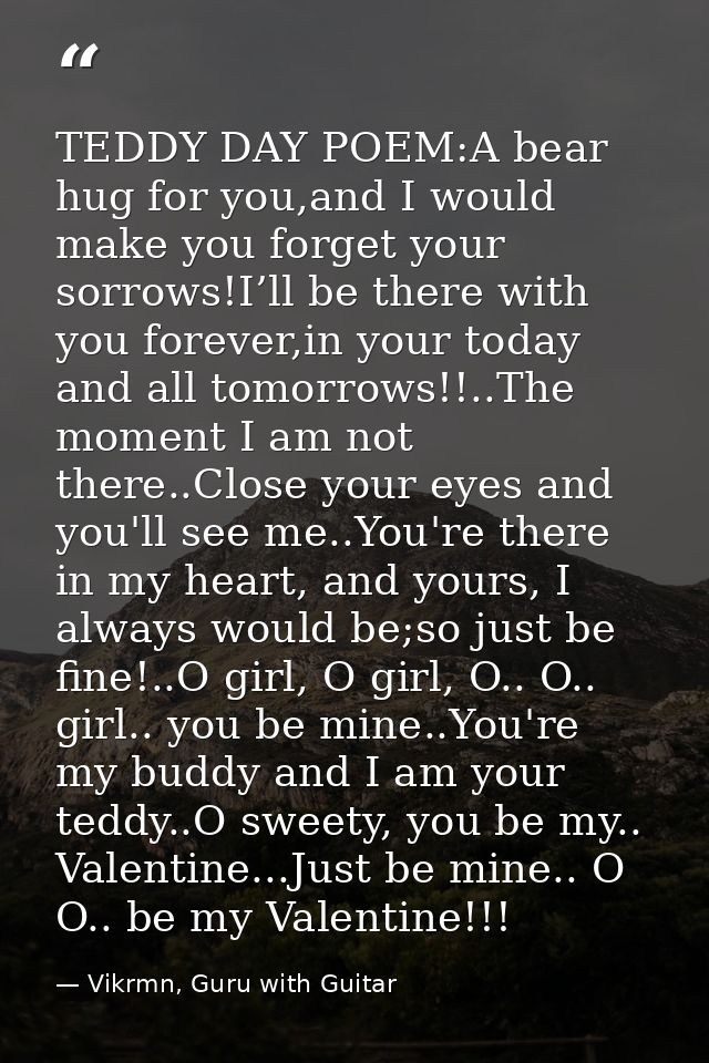 TEDDY DAY POEM:A bear hug for you,and I would make you forget your sorrows!I’ll be there with you forever,in your today  — Vikrmn, Guru with Guitar