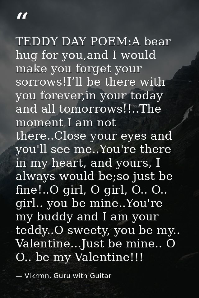 TEDDY DAY POEM:A bear hug for you,and I would make you forget your sorrows!I’ll be there with you forever,in your today  — Vikrmn, Guru with Guitar