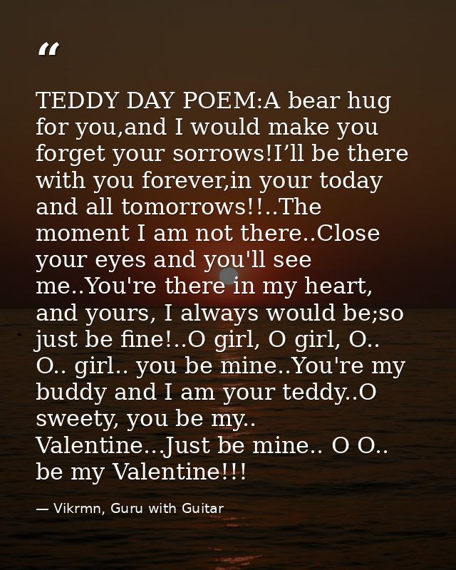 TEDDY DAY POEM:A bear hug for you,and I would make you forget your sorrows!I’ll be there with you forever,in your today  — Vikrmn, Guru with Guitar