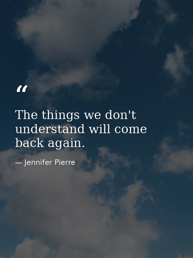 The things we don't understand will come back again. — Jennifer Pierre