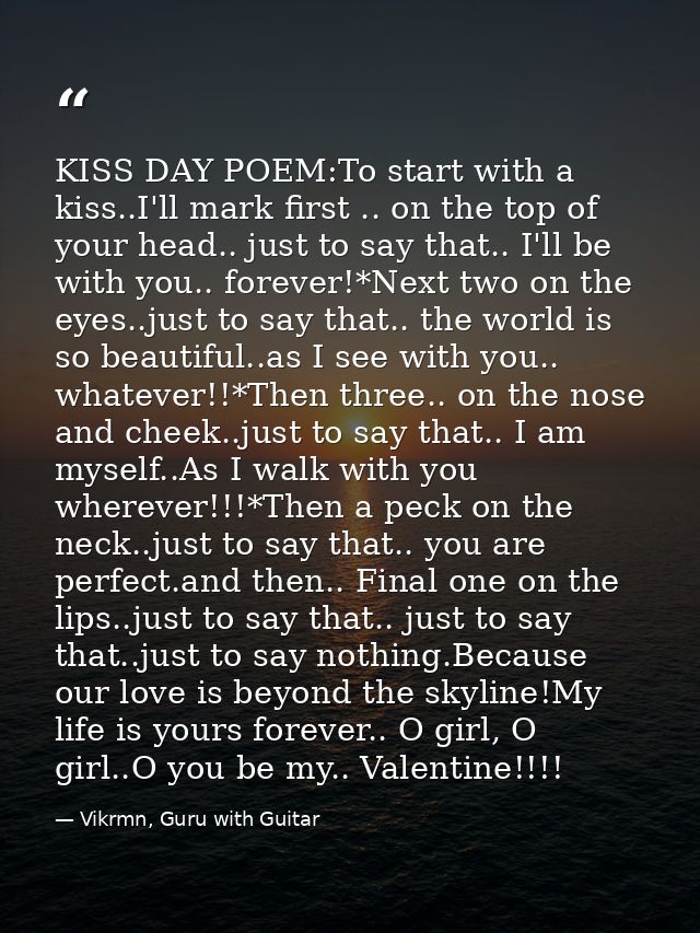 KISS DAY POEM:To start with a kiss..I'll mark first .. on the top of your head.. just to say that.. I'll be with you.. f — Vikrmn, Guru with Guitar