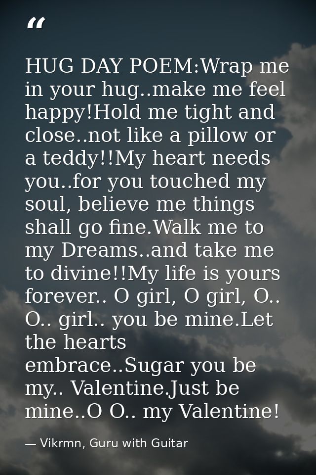 HUG DAY POEM:Wrap me in your hug..make me feel happy!Hold me tight and close..not like a pillow or a teddy!!My heart nee — Vikrmn, Guru with Guitar