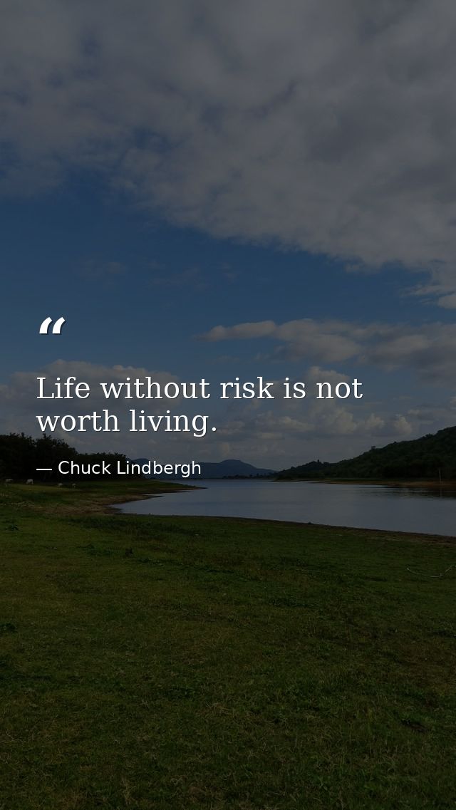 Life without risk is not worth living. — Chuck Lindbergh