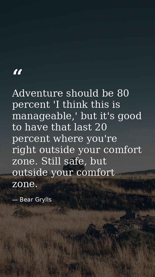 Adventure should be 80 percent 'I think this is manageable,' but it's good to have that last 20 percent where you're rig — Bear Grylls