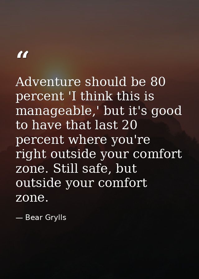 Adventure should be 80 percent 'I think this is manageable,' but it's good to have that last 20 percent where you're rig — Bear Grylls