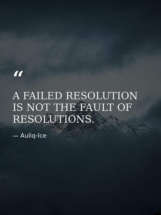 A FAILED RESOLUTION IS NOT THE FAULT OF RESOLUTIONS. — Auliq-Ice