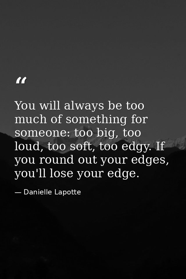 You will always be too much of something for someone: too big, too loud, too soft, too edgy. If you round out your edges — Danielle Lapotte