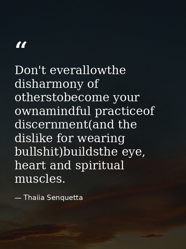 Don't everallowthe disharmony of otherstobecome your ownamindful practiceof discernment(and the dislike for wearing bull — Thaiia Senquetta