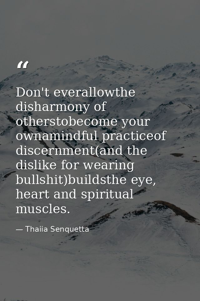 Don't everallowthe disharmony of otherstobecome your ownamindful practiceof discernment(and the dislike for wearing bull — Thaiia Senquetta