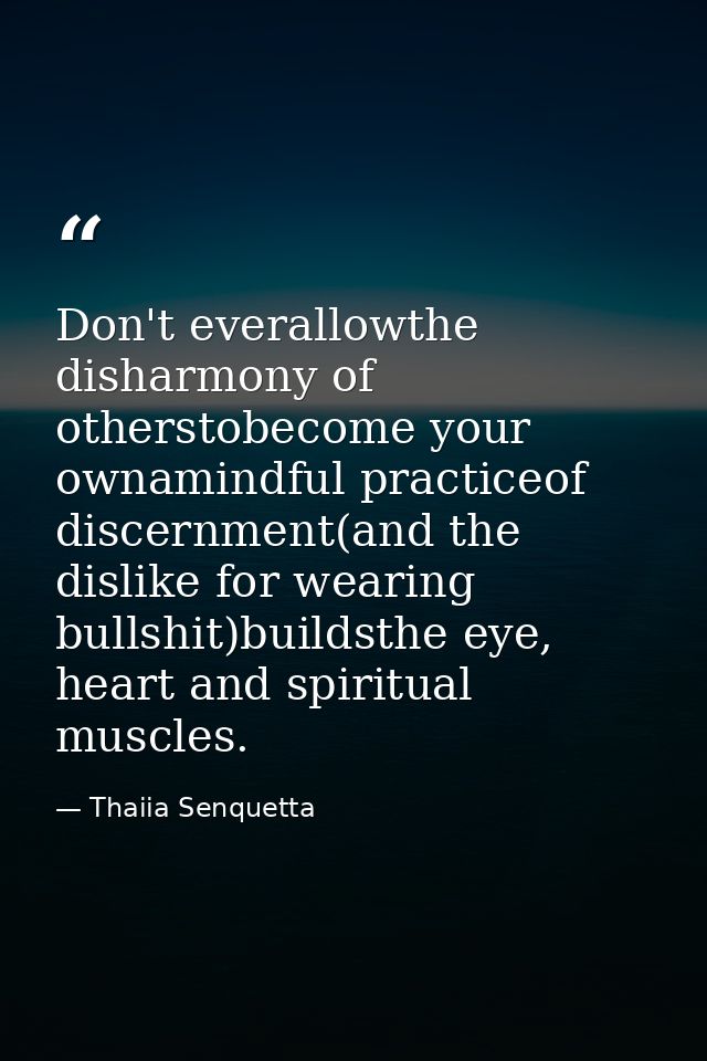 Don't everallowthe disharmony of otherstobecome your ownamindful practiceof discernment(and the dislike for wearing bull — Thaiia Senquetta