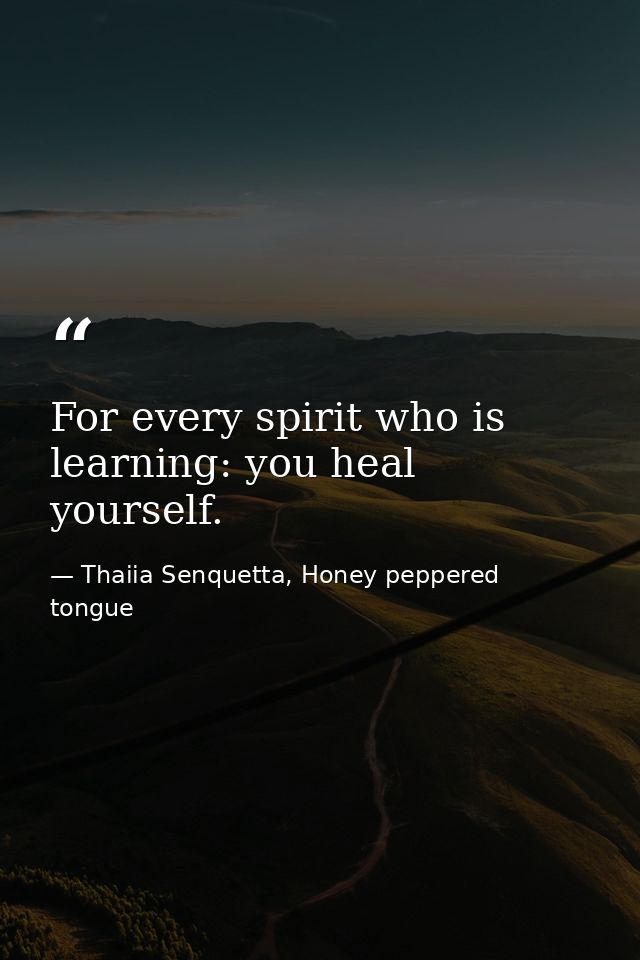 For every spirit who is learning: you heal yourself. — Thaiia Senquetta, Honey peppered tongue
