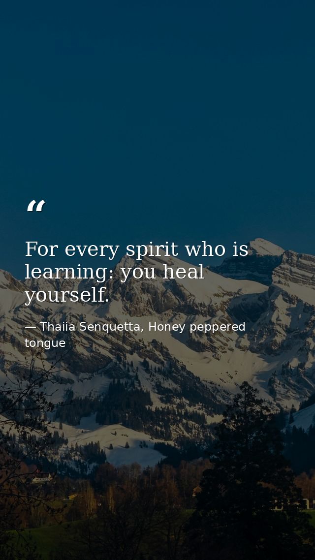 For every spirit who is learning: you heal yourself. — Thaiia Senquetta, Honey peppered tongue