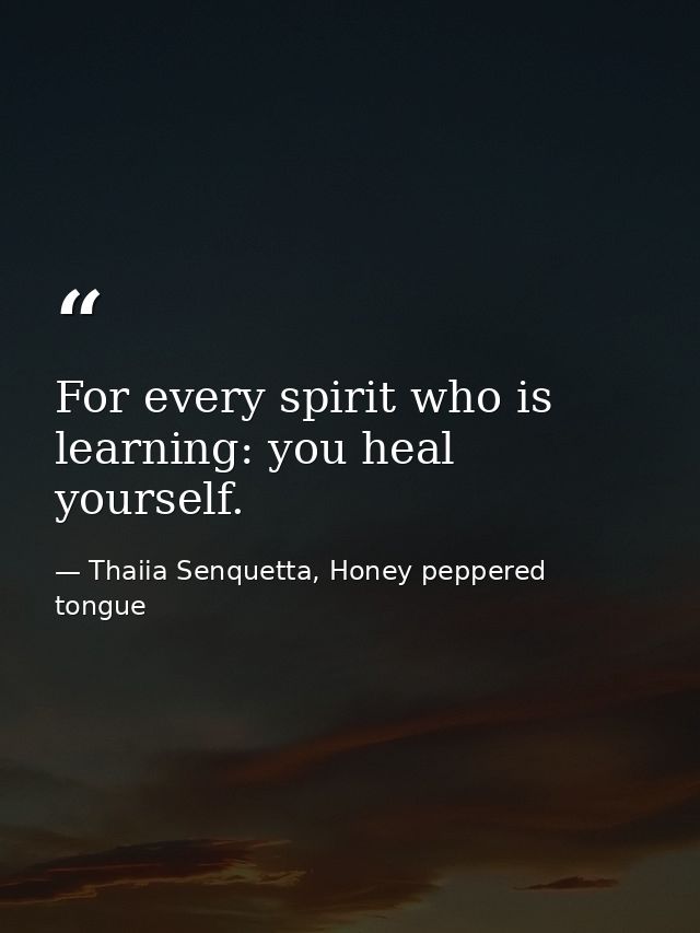 For every spirit who is learning: you heal yourself. — Thaiia Senquetta, Honey peppered tongue
