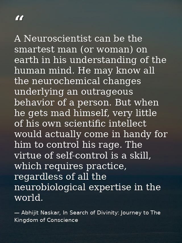 A Neuroscientist can be the smartest man (or woman) on earth in his understanding of the human mind. He may know all the — Abhijit Naskar, In Search of Divinity: Journey to The Kingdom of Conscience