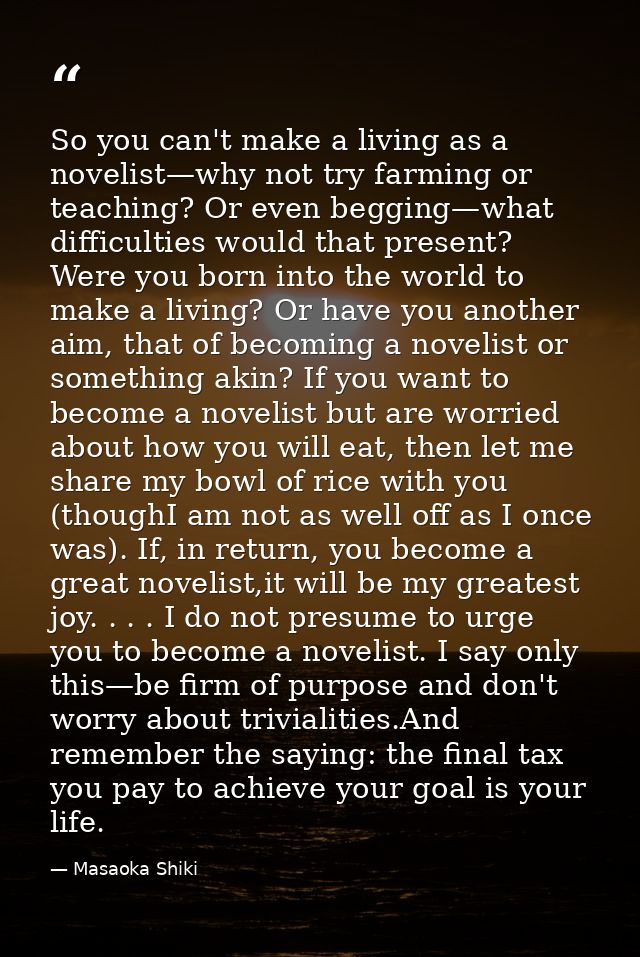 So you can't make a living as a novelist—why not try farming or teaching? Or even begging—what difficulties would that p — Masaoka Shiki