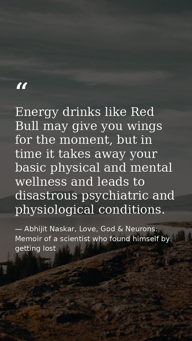 Energy drinks like Red Bull may give you wings for the moment, but in time it takes away your basic physical and mental  — Abhijit Naskar, Love, God & Neurons: Memoir of a scientist who found himself by getting lost