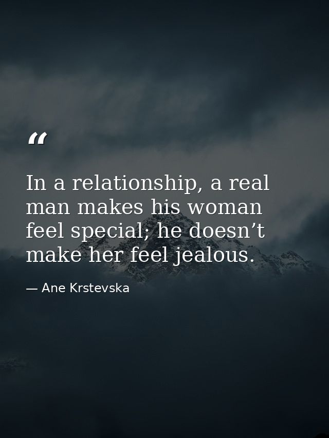 In a relationship, a real man makes his woman feel special; he doesn’t make her feel jealous. — Ane Krstevska