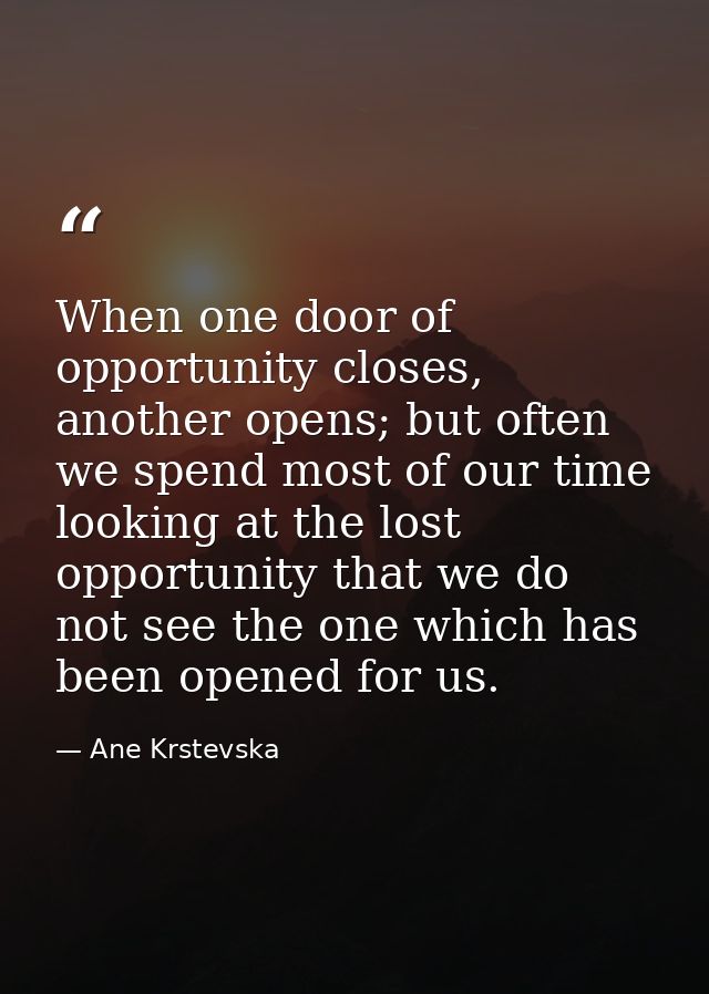 When one door of opportunity closes, another opens; but often we spend most of our time looking at the lost opportunity  — Ane Krstevska