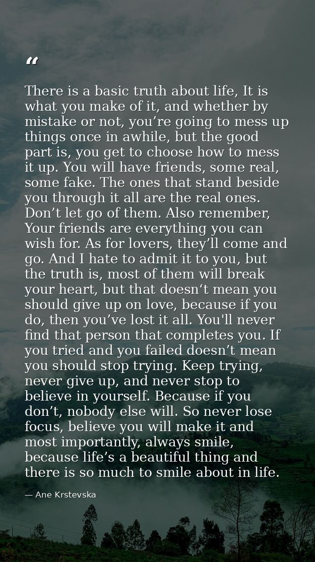 There is a basic truth about life, It is what you make of it, and whether by mistake or not, you’re going to mess up thi — Ane Krstevska
