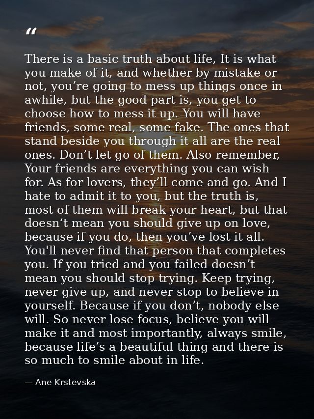 There is a basic truth about life, It is what you make of it, and whether by mistake or not, you’re going to mess up thi — Ane Krstevska