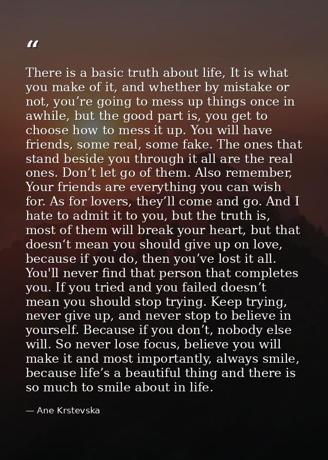 There is a basic truth about life, It is what you make of it, and whether by mistake or not, you’re going to mess up thi — Ane Krstevska