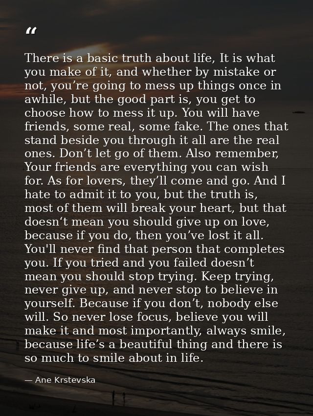 There is a basic truth about life, It is what you make of it, and whether by mistake or not, you’re going to mess up thi — Ane Krstevska