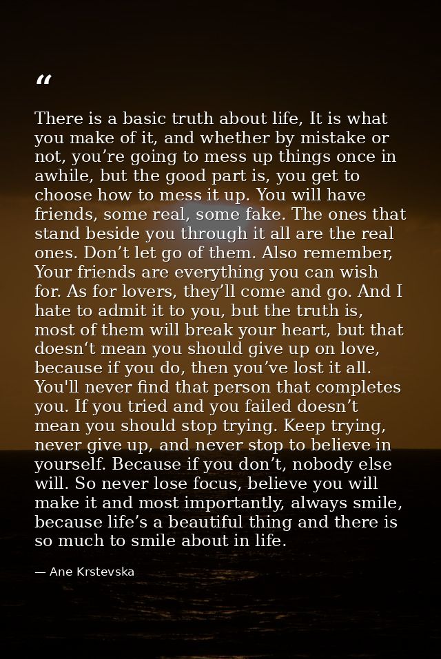 There is a basic truth about life, It is what you make of it, and whether by mistake or not, you’re going to mess up thi — Ane Krstevska