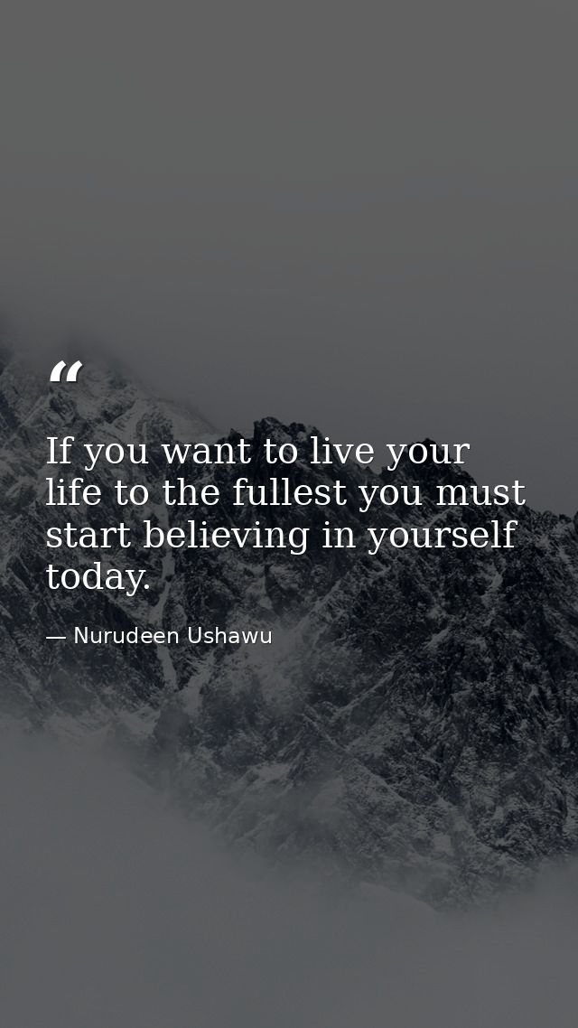 If you want to live your life to the fullest you must start believing in yourself today. — Nurudeen Ushawu