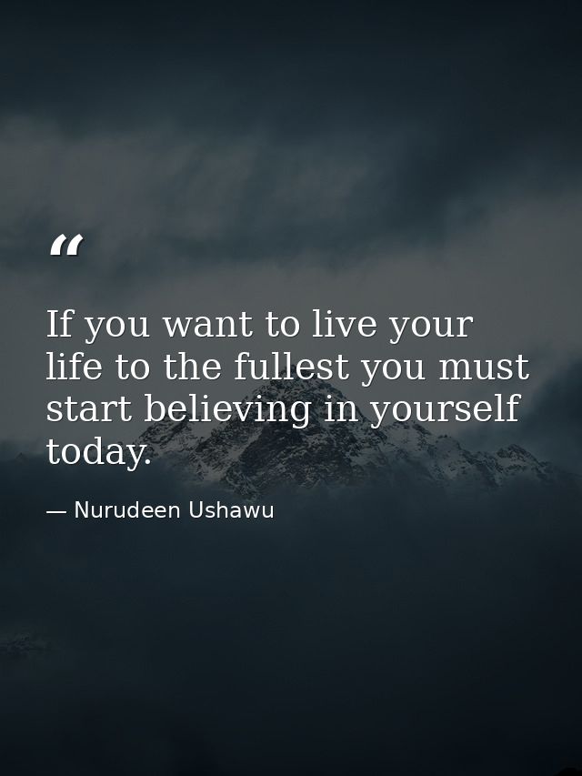 If you want to live your life to the fullest you must start believing in yourself today. — Nurudeen Ushawu