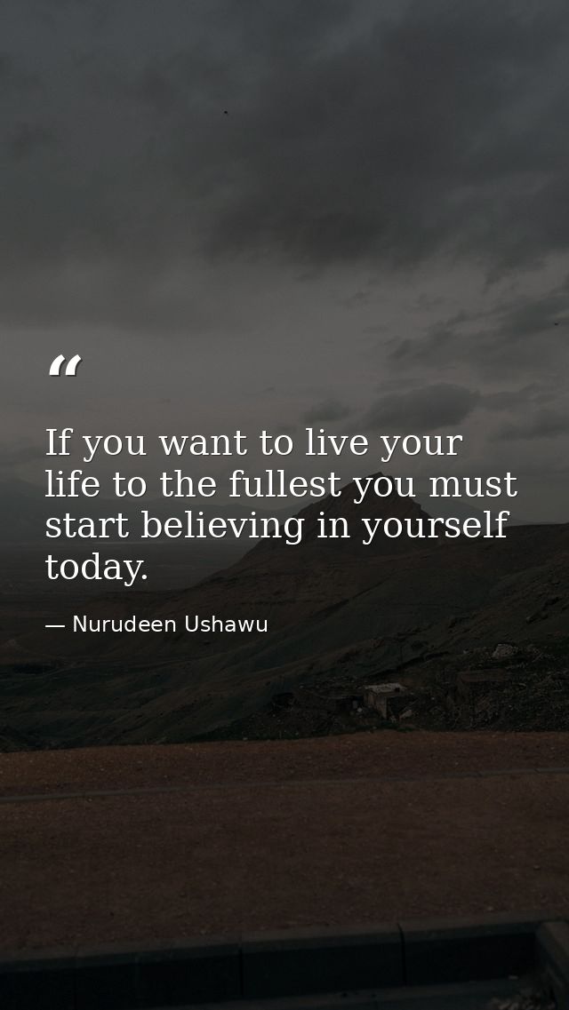 If you want to live your life to the fullest you must start believing in yourself today. — Nurudeen Ushawu