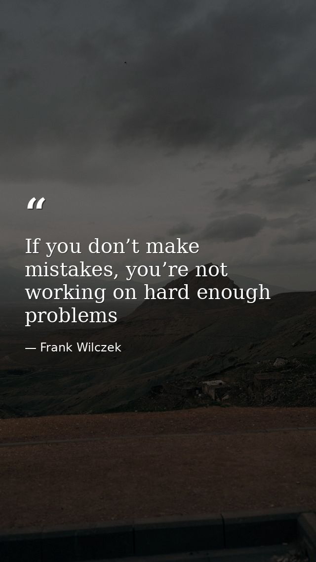 If you don’t make mistakes, you’re not working on hard enough problems — Frank Wilczek