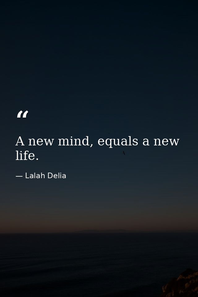 A new mind, equals a new life. — Lalah Delia