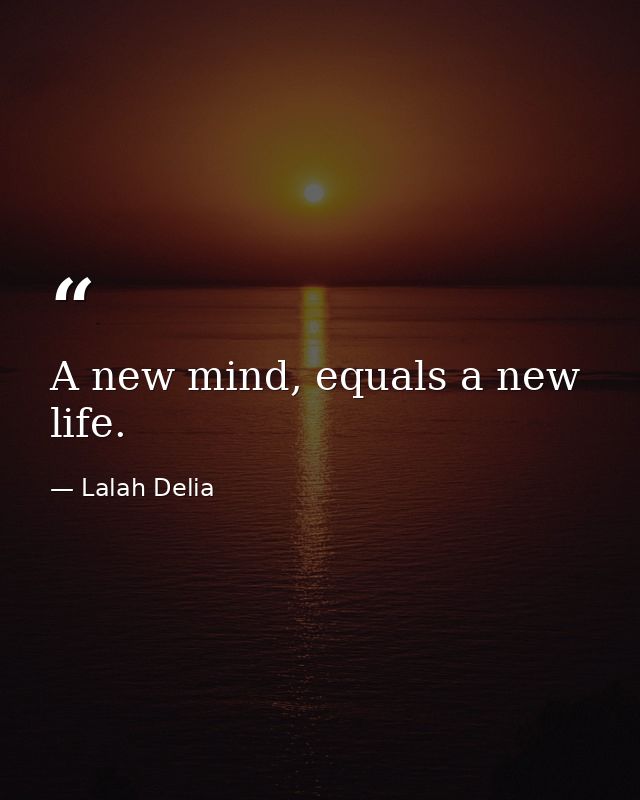 A new mind, equals a new life. — Lalah Delia