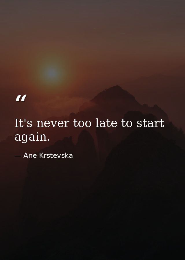It's never too late to start again. — Ane Krstevska