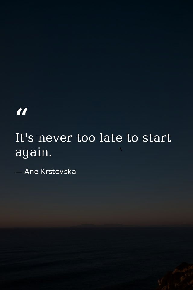 It's never too late to start again. — Ane Krstevska