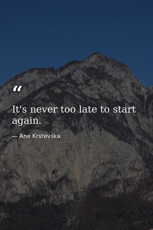 It's never too late to start again. — Ane Krstevska