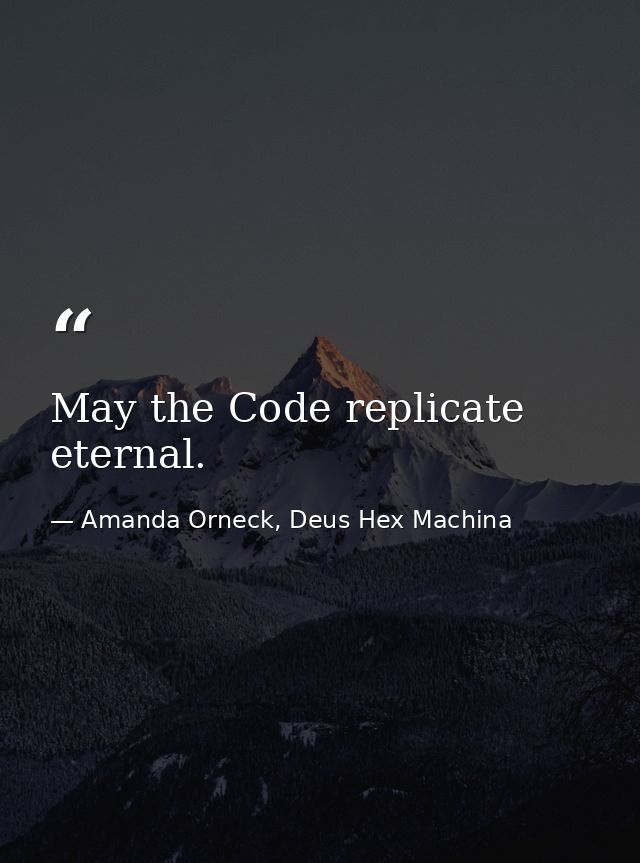 May the Code replicate eternal. — Amanda Orneck, Deus Hex Machina