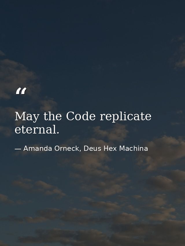 May the Code replicate eternal. — Amanda Orneck, Deus Hex Machina